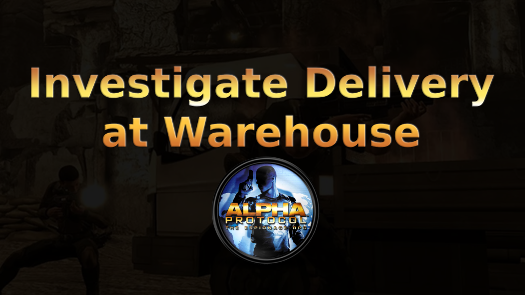 alpha protocol investigate delivery at warehouse