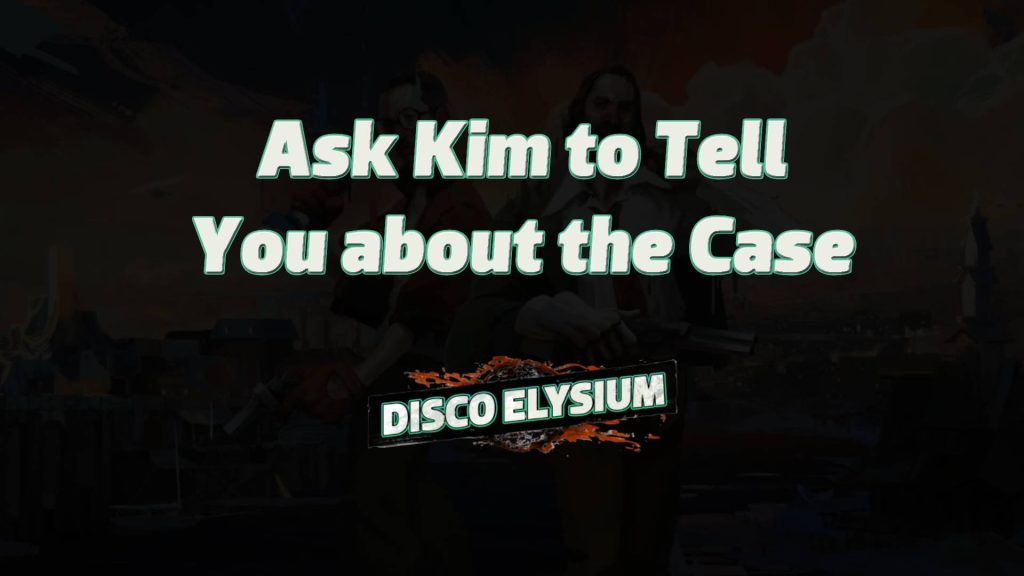 disco elysium ask kim to tell you about the case featured image