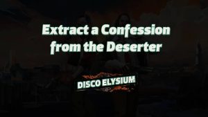 disco elysium extract a confession from the deserter featured image