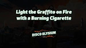 disco elysium light the graffito on fire with a burning cigarette featured image